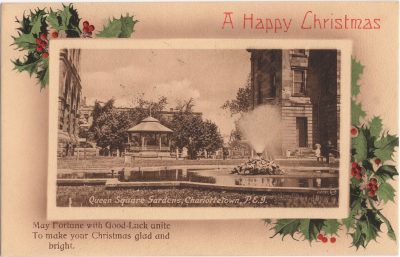 , A Happy Christmas. Queen Square Gardens, Charlottetown, P.E.I. May Fortune with Good Luck unite
    To make your Christmas glad and bright. (1190), PEI Postcards