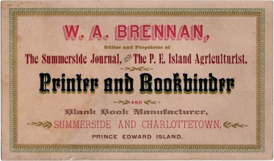 , WA Brennan, Editor and Proprietor of the Summerside Journal and the P.E. Island Agriculturist.
    Printer and Bookbinder and Blank Book Manufacturer, Summerside and Charlottetown, Prince Edward
    Island. (3125), PEI Postcards